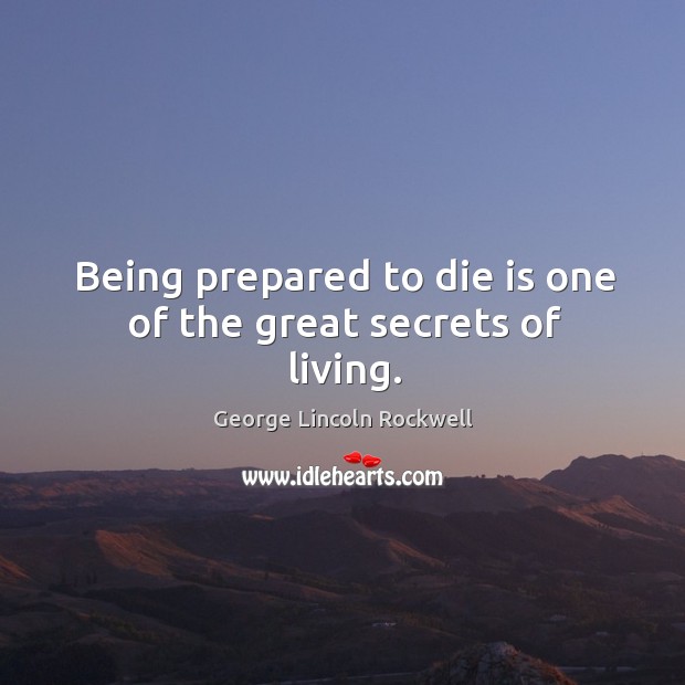 Being prepared to die is one of the great secrets of living. George Lincoln Rockwell Picture Quote