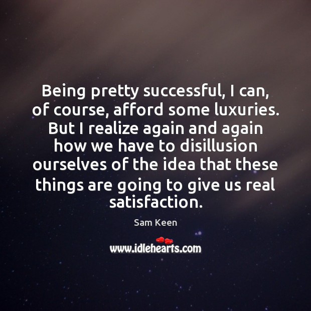 Being pretty successful, I can, of course, afford some luxuries. But I Sam Keen Picture Quote