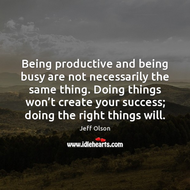Being productive and being busy are not necessarily the same thing. Doing Jeff Olson Picture Quote