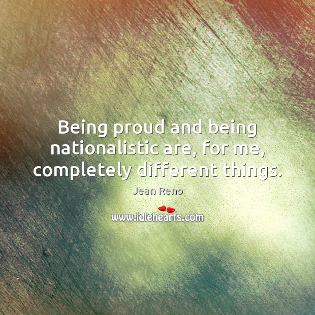 Being proud and being nationalistic are, for me, completely different things. Image