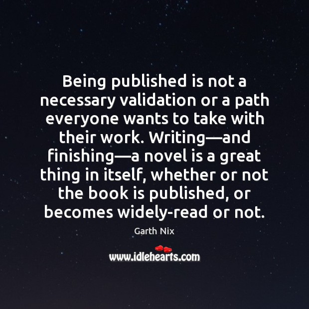 Being published is not a necessary validation or a path everyone wants Garth Nix Picture Quote