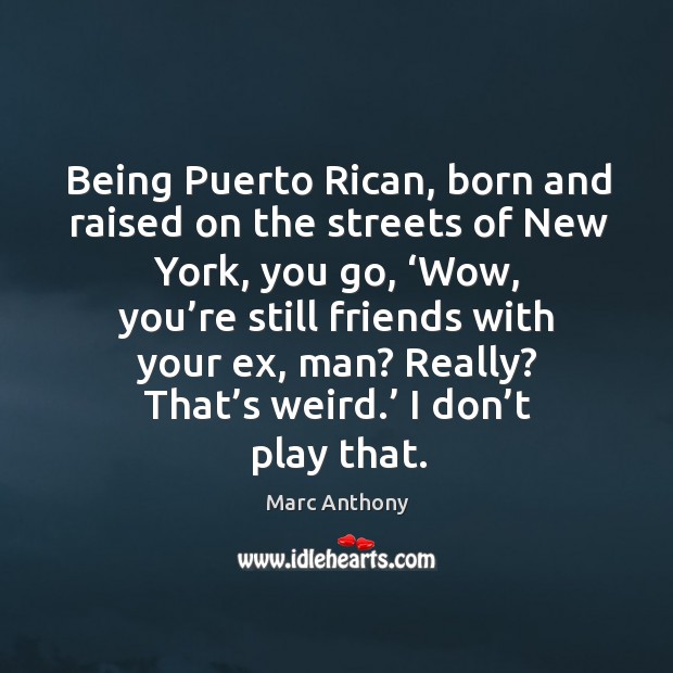 Being puerto rican, born and raised on the streets of new york, you go, ‘wow, you’re still Marc Anthony Picture Quote