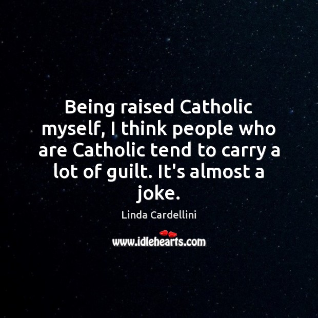 Being raised Catholic myself, I think people who are Catholic tend to Linda Cardellini Picture Quote