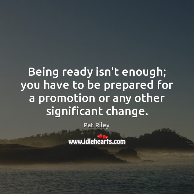 Being ready isn’t enough; you have to be prepared for a promotion Pat Riley Picture Quote