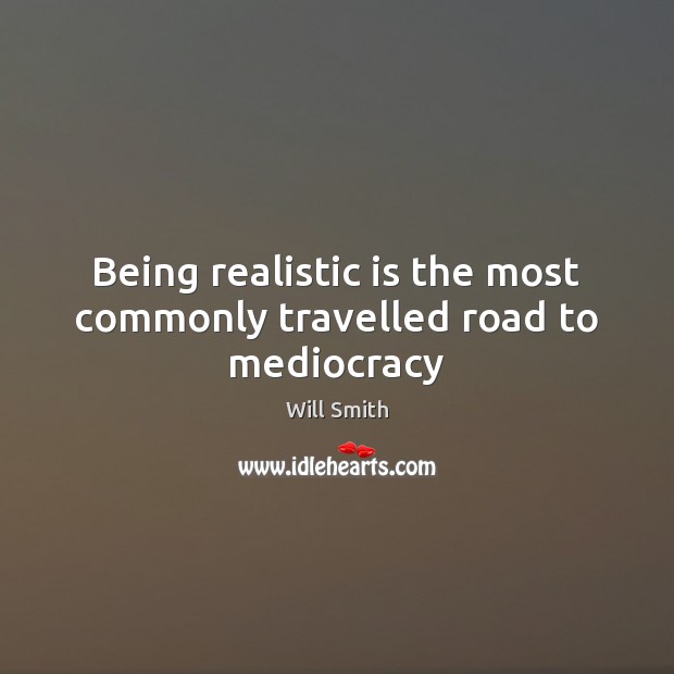 Being realistic is the most commonly travelled road to mediocracy Will Smith Picture Quote