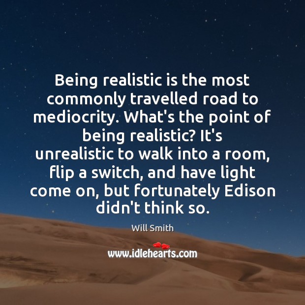 Being realistic is the most commonly travelled road to mediocrity. What’s the Will Smith Picture Quote