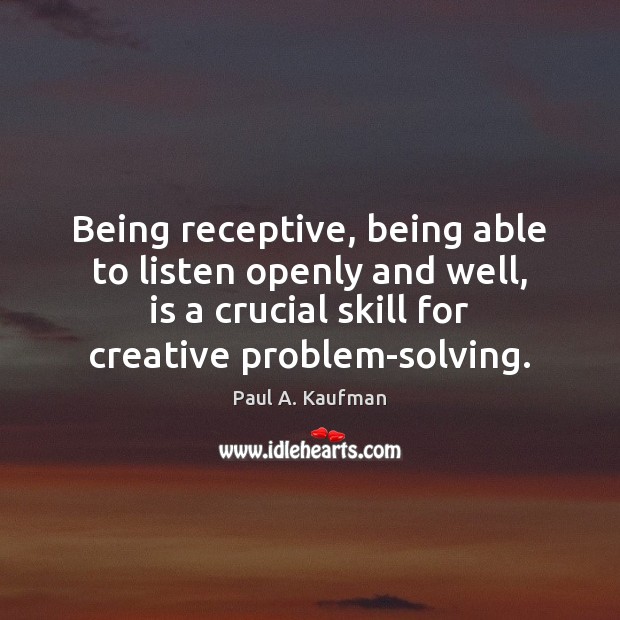 Being receptive, being able to listen openly and well, is a crucial Paul A. Kaufman Picture Quote