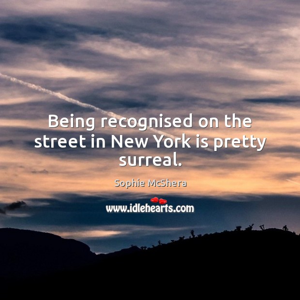 Being recognised on the street in New York is pretty surreal. Sophie McShera Picture Quote