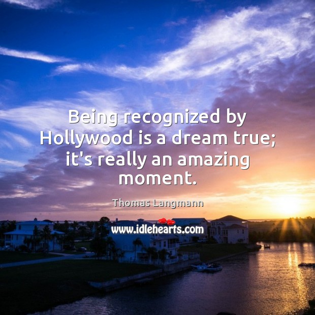 Being recognized by Hollywood is a dream true; it’s really an amazing moment. Thomas Langmann Picture Quote