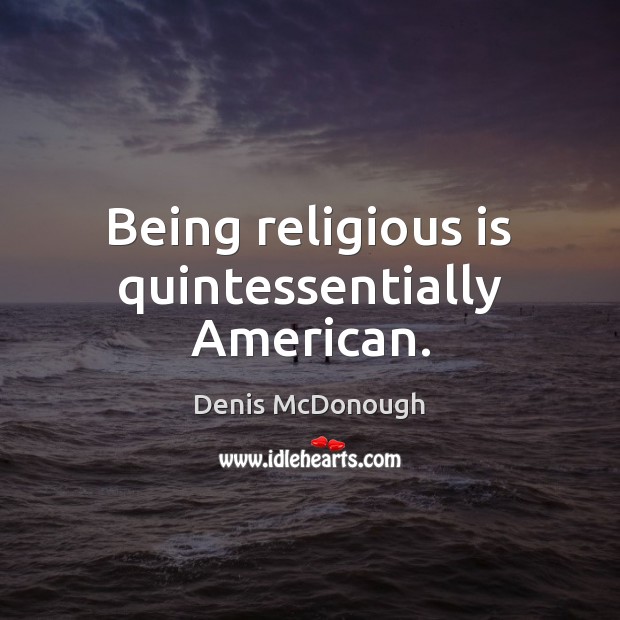 Being religious is quintessentially American. Denis McDonough Picture Quote