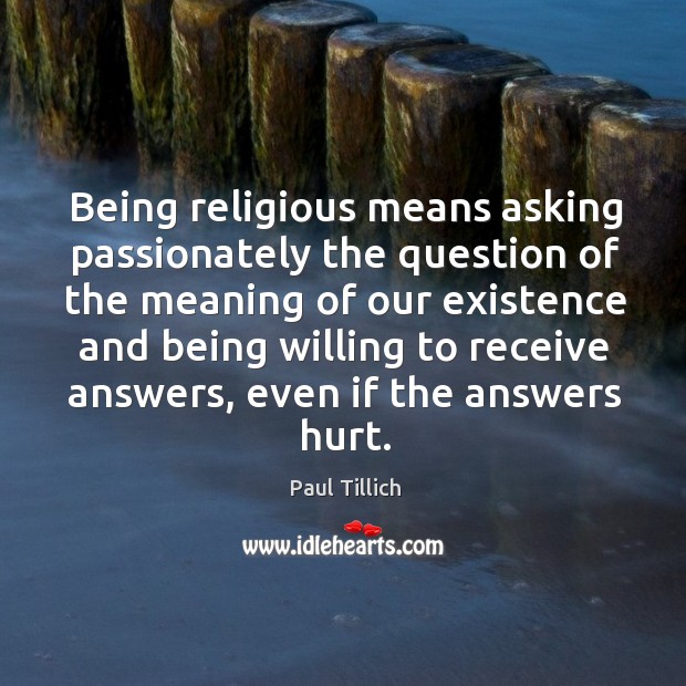 Being religious means asking passionately the question of the meaning of our existence and being. Paul Tillich Picture Quote