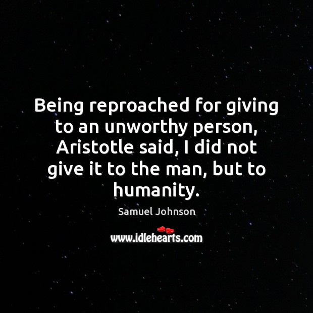 Being reproached for giving to an unworthy person, Aristotle said, I did Image