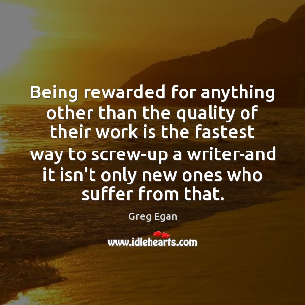 Being rewarded for anything other than the quality of their work is Greg Egan Picture Quote