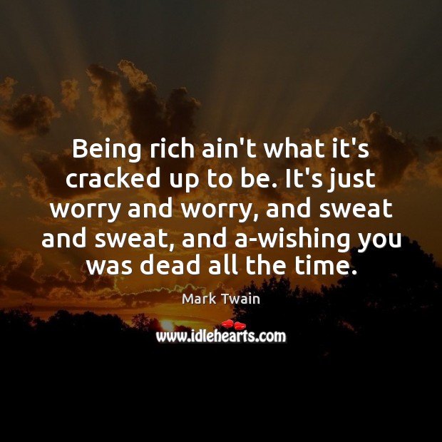 Being rich ain’t what it’s cracked up to be. It’s just worry Image