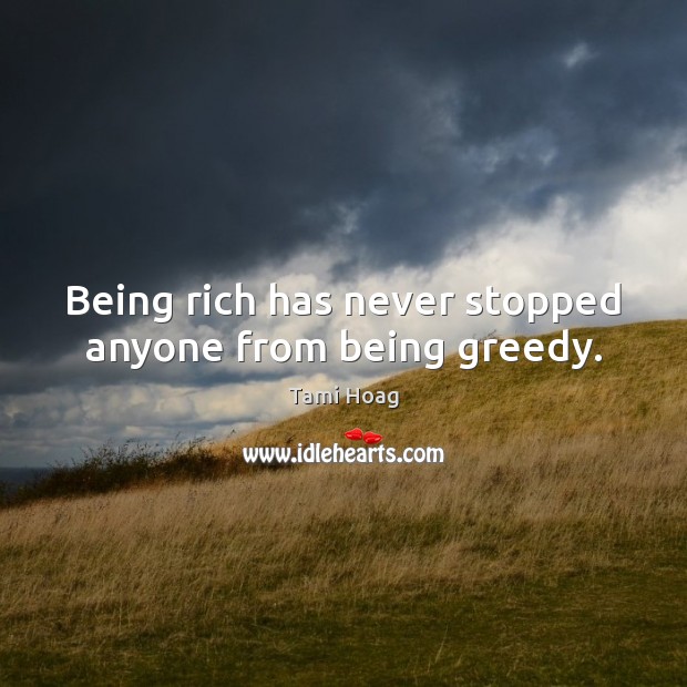 Being rich has never stopped anyone from being greedy. Tami Hoag Picture Quote
