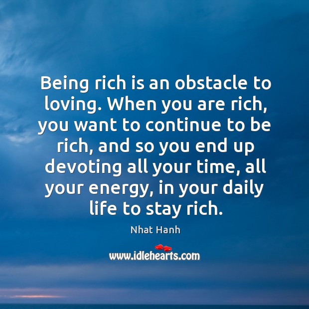 Being rich is an obstacle to loving. When you are rich, you Nhat Hanh Picture Quote