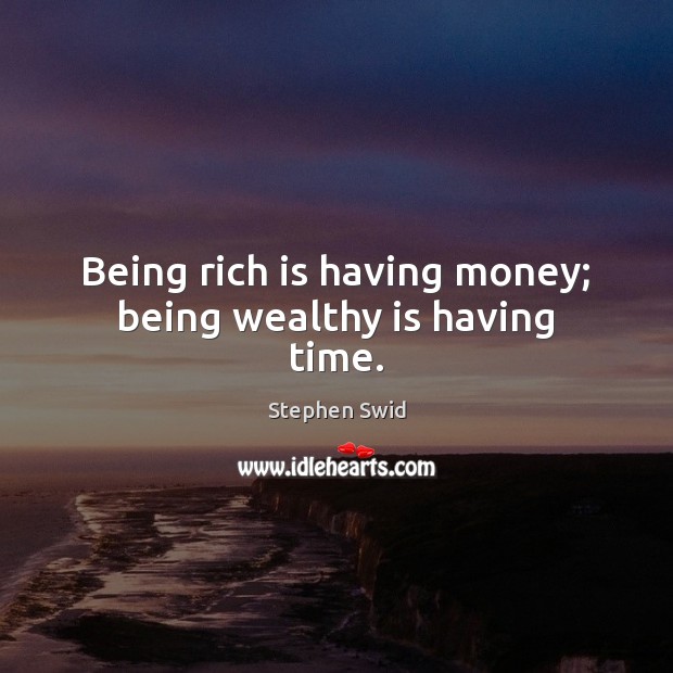 Being rich is having money; being wealthy is having time. Stephen Swid Picture Quote