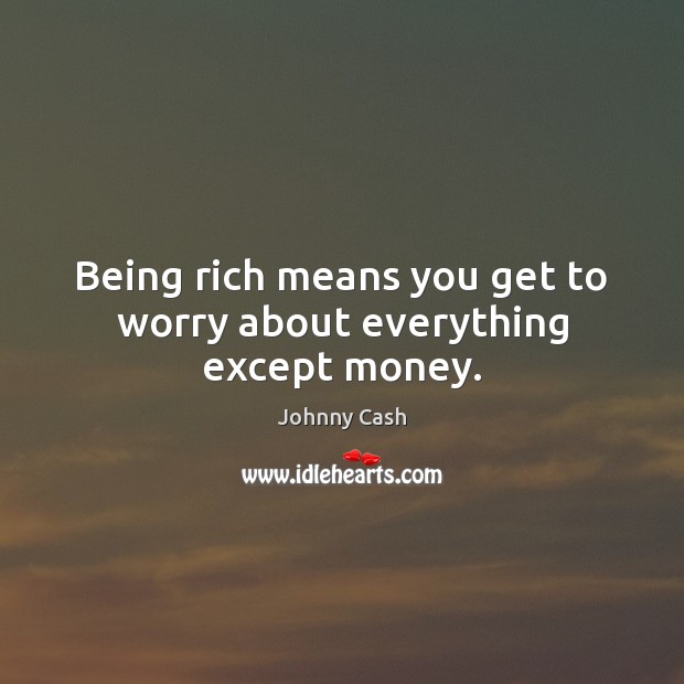 Being rich means you get to worry about everything except money. Johnny Cash Picture Quote