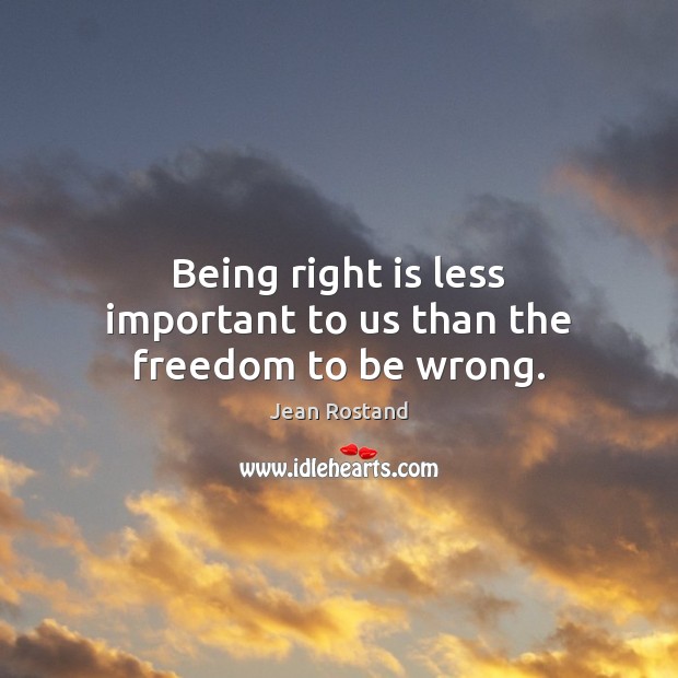 Being right is less important to us than the freedom to be wrong. Image