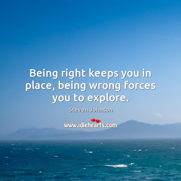 Being right keeps you in place, being wrong forces you to explore. Steven Johnson Picture Quote