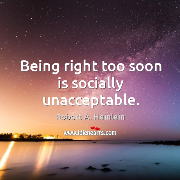 Being right too soon is socially unacceptable. Robert A. Heinlein Picture Quote
