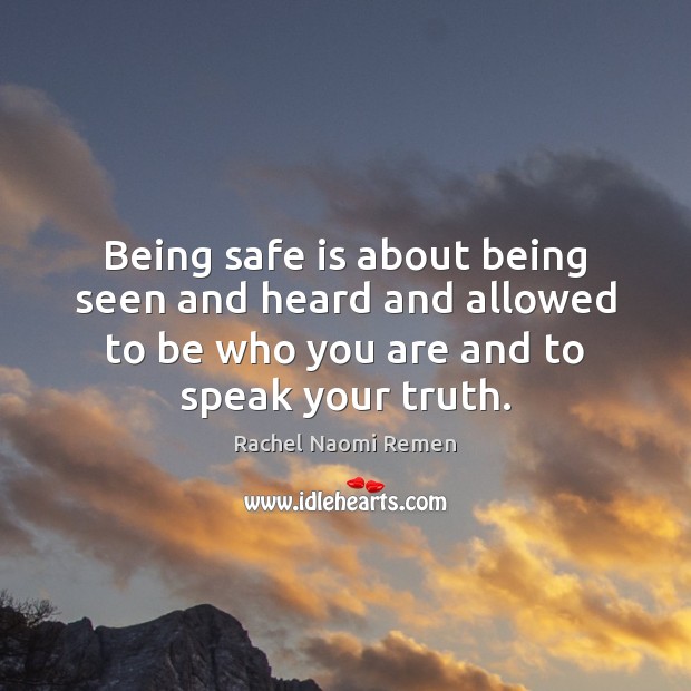Being safe is about being seen and heard and allowed to be Rachel Naomi Remen Picture Quote