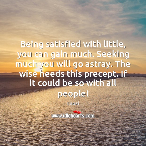 Being satisfied with little, you can gain much. Seeking much you will Image