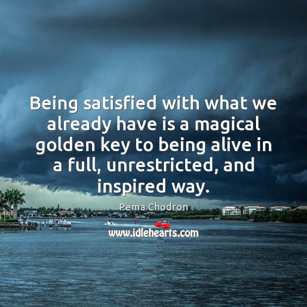 Being satisfied with what we already have is a magical golden key Pema Chodron Picture Quote