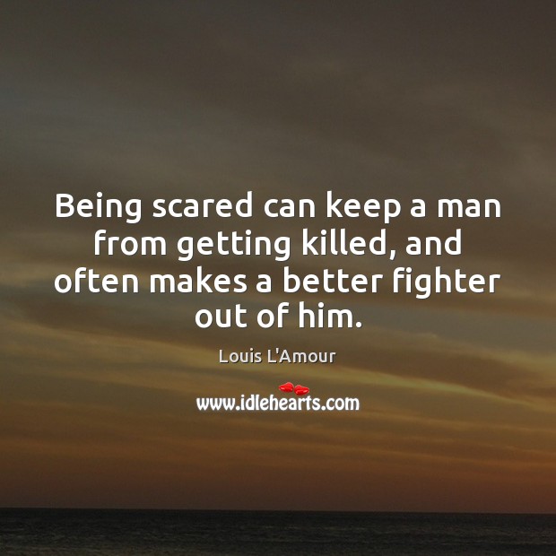 Being scared can keep a man from getting killed, and often makes Image