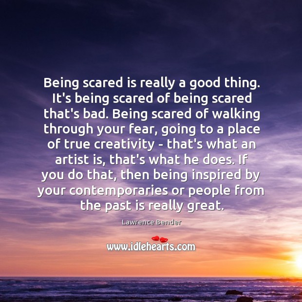 Being scared is really a good thing. It’s being scared of being Lawrence Bender Picture Quote