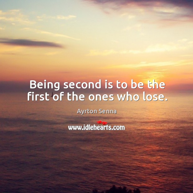Being second is to be the first of the ones who lose. Ayrton Senna Picture Quote