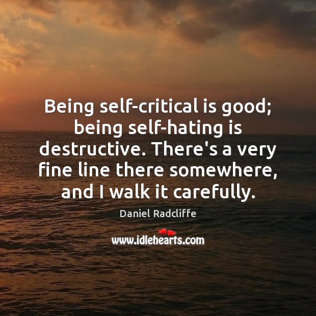 Being self-critical is good; being self-hating is destructive. There’s a very fine Daniel Radcliffe Picture Quote