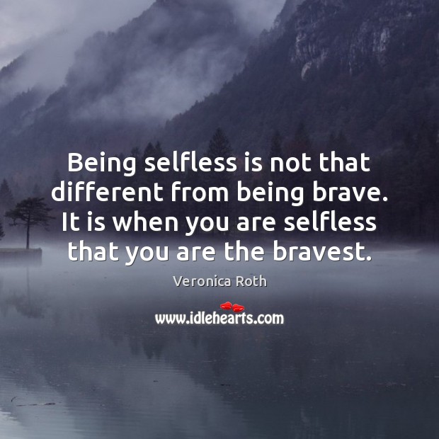 Being selfless is not that different from being brave. It is when Veronica Roth Picture Quote