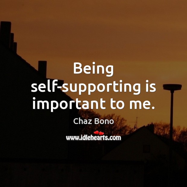 Being self-supporting is important to me. Chaz Bono Picture Quote