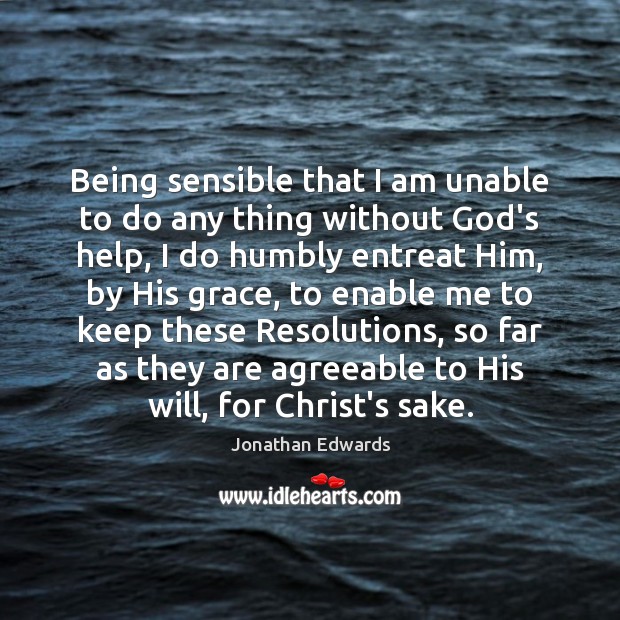 Being sensible that I am unable to do any thing without God’s Jonathan Edwards Picture Quote