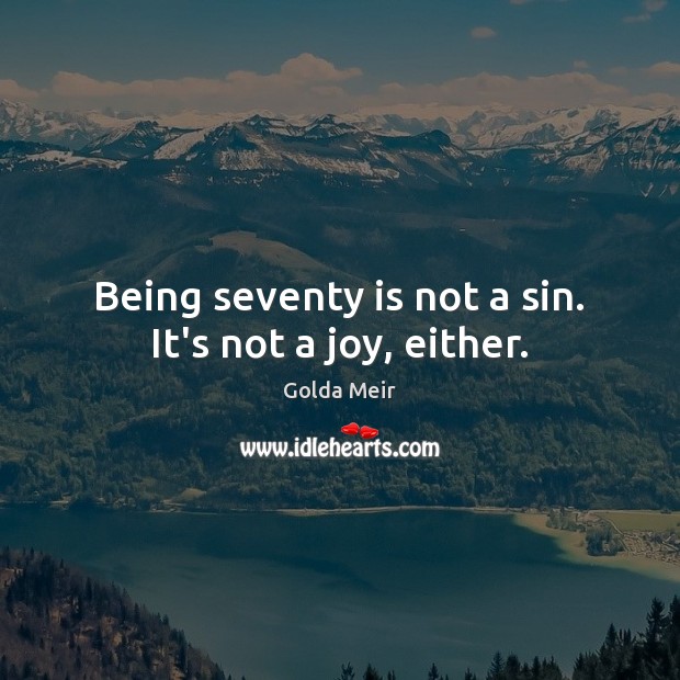 Being seventy is not a sin. It’s not a joy, either. Golda Meir Picture Quote