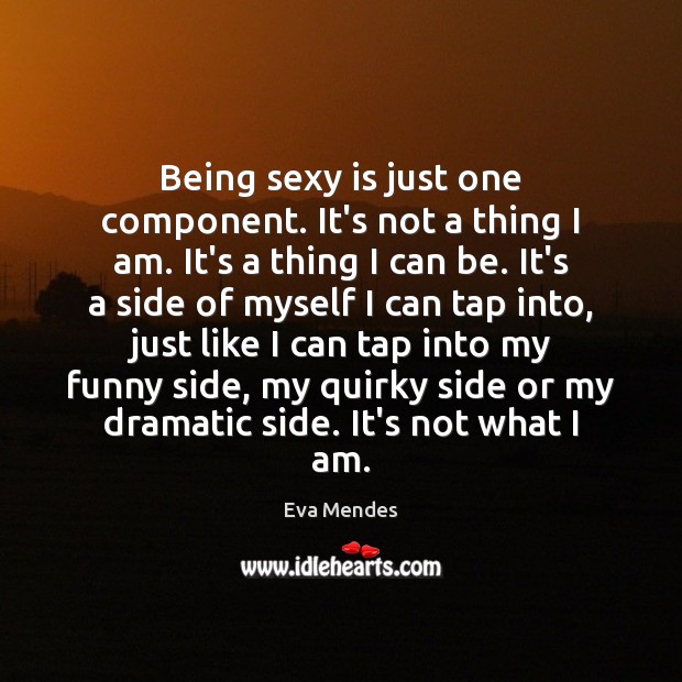 Being sexy is just one component. It’s not a thing I am. Eva Mendes Picture Quote