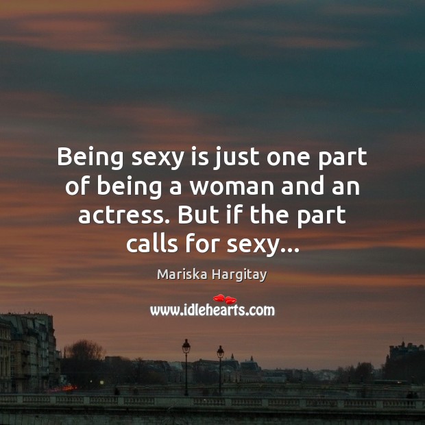 Being sexy is just one part of being a woman and an Mariska Hargitay Picture Quote