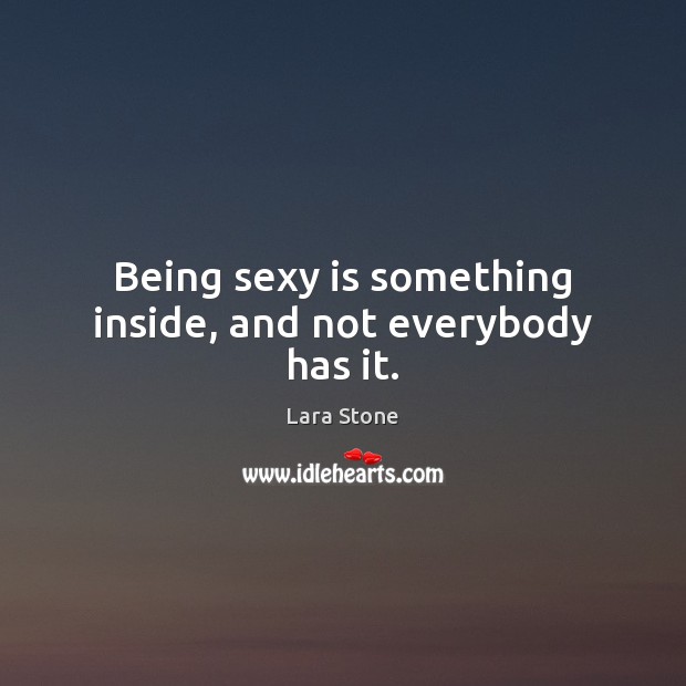 Being sexy is something inside, and not everybody has it. Lara Stone Picture Quote