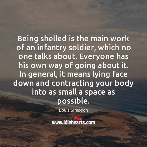 Being shelled is the main work of an infantry soldier, which no Louis Simpson Picture Quote