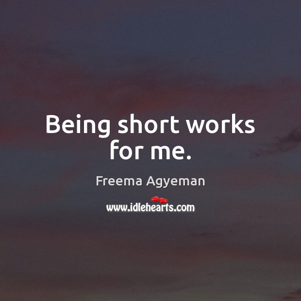 Being short works for me. Freema Agyeman Picture Quote