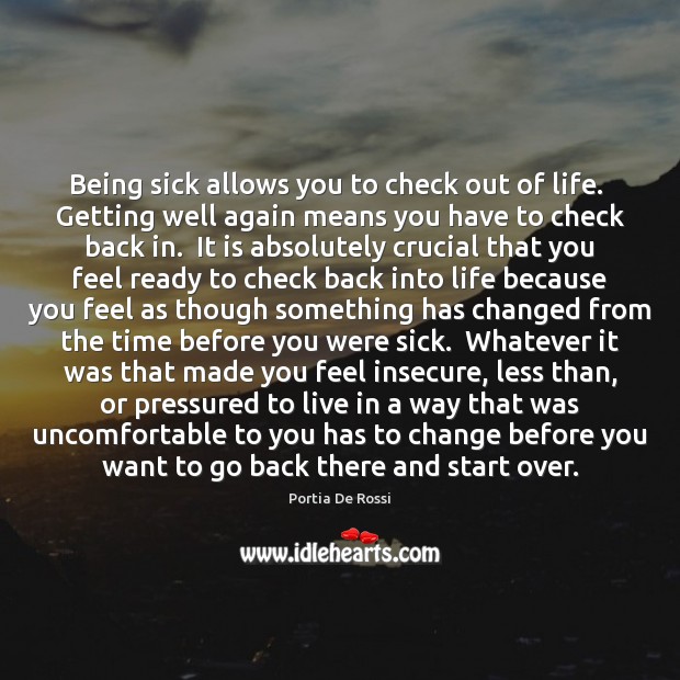 Being sick allows you to check out of life.  Getting well again Portia De Rossi Picture Quote