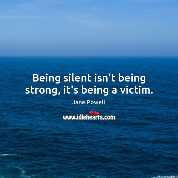 Being silent isn’t being strong, it’s being a victim. Image