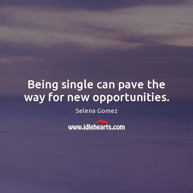 Being single can pave the way for new opportunities. Selena Gomez Picture Quote