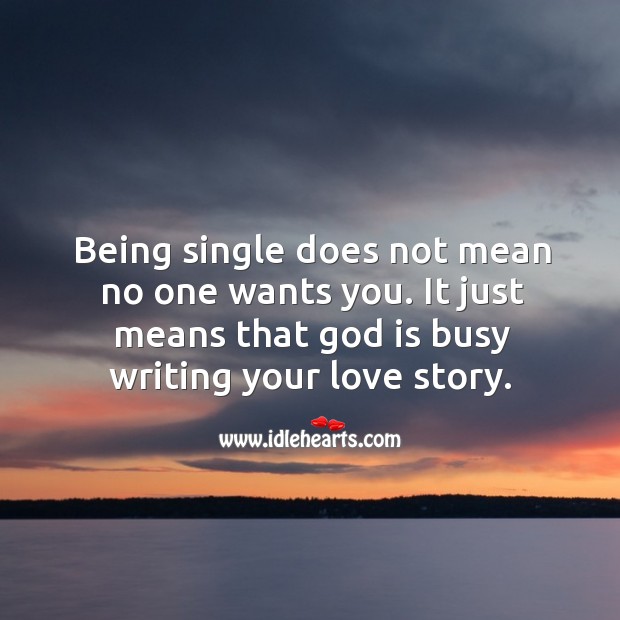 Being single does not mean no one wants you. It just means that God is busy  writing your love story. - IdleHearts