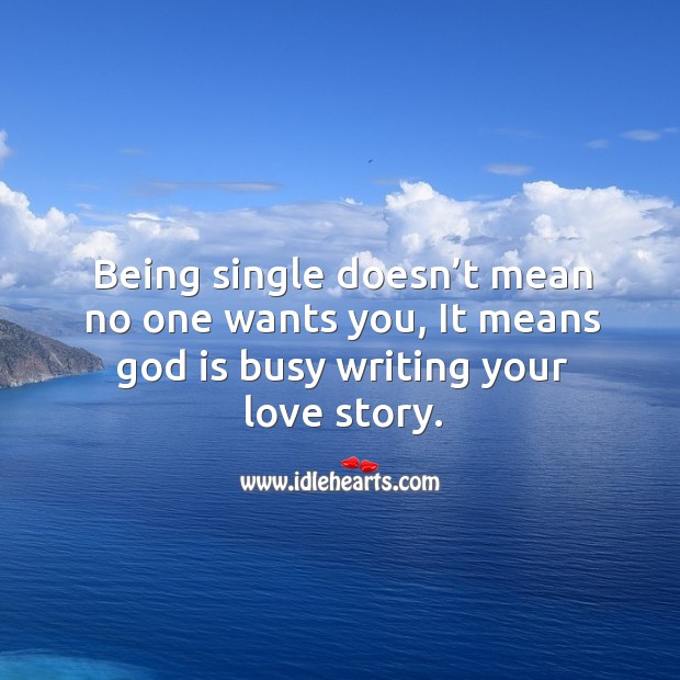 Being single doesn’t mean no one wants you, it means God is busy writing your love story. 