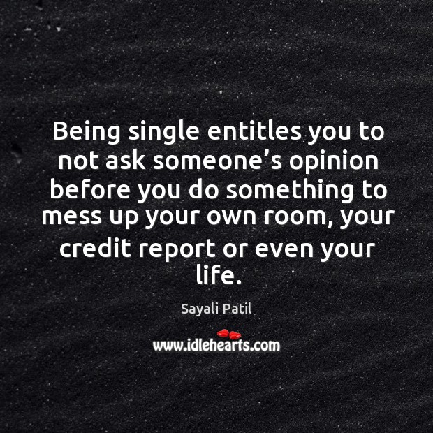 Being single entitles you to not ask someone’s opinion before 