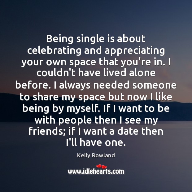 Being single is about celebrating and appreciating your own space that you’re Kelly Rowland Picture Quote