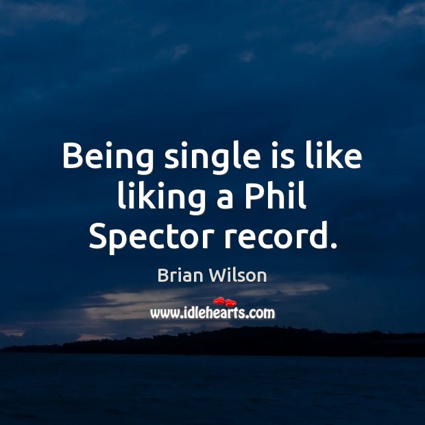 Being single is like liking a Phil Spector record. Brian Wilson Picture Quote