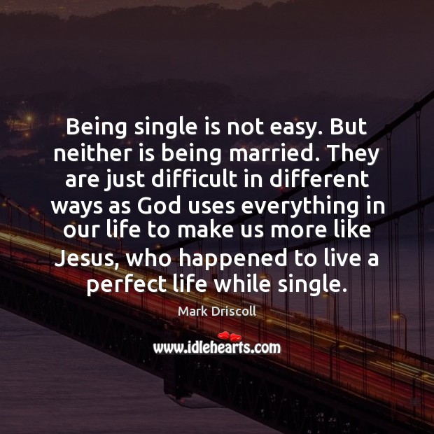 Being single is not easy. But neither is being married. They are Mark Driscoll Picture Quote